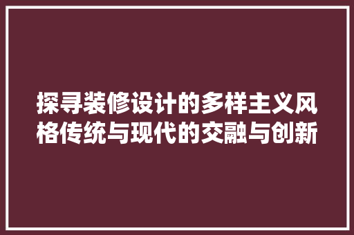 探寻装修设计的多样主义风格传统与现代的交融与创新  第1张