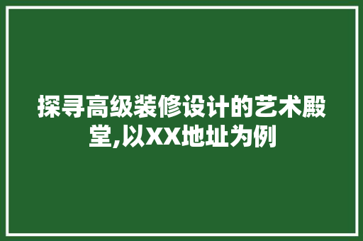 探寻高级装修设计的艺术殿堂,以XX地址为例