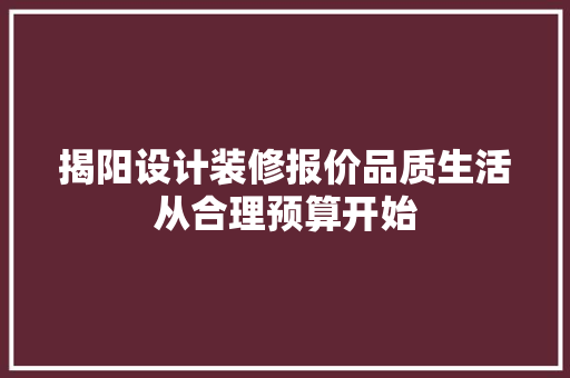 揭阳设计装修报价品质生活从合理预算开始