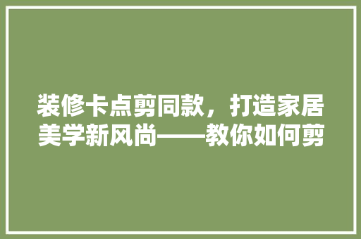 装修卡点剪同款，打造家居美学新风尚——教你如何剪出独特韵味