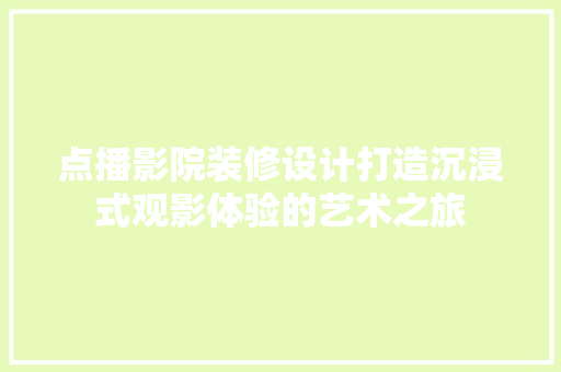 点播影院装修设计打造沉浸式观影体验的艺术之旅 第1张 点播影院装修设计打造沉浸式观影体验的艺术之旅 第1张
