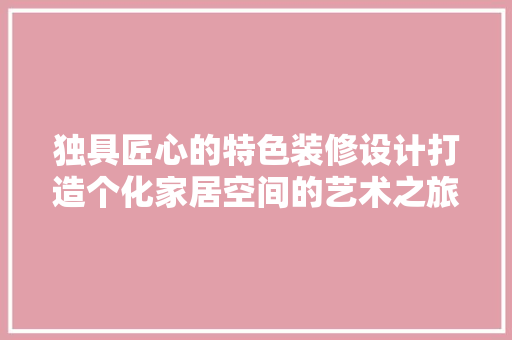 独具匠心的特色装修设计打造个化家居空间的艺术之旅