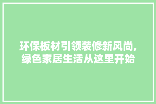 环保板材引领装修新风尚,绿色家居生活从这里开始