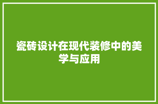 瓷砖设计在现代装修中的美学与应用