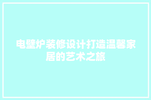 电壁炉装修设计打造温馨家居的艺术之旅