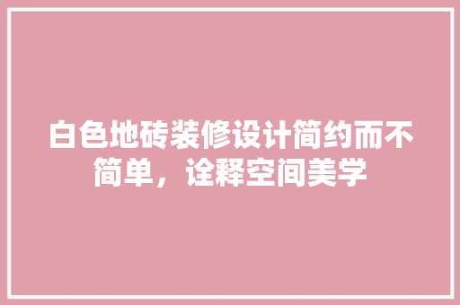 白色地砖装修设计简约而不简单，诠释空间美学