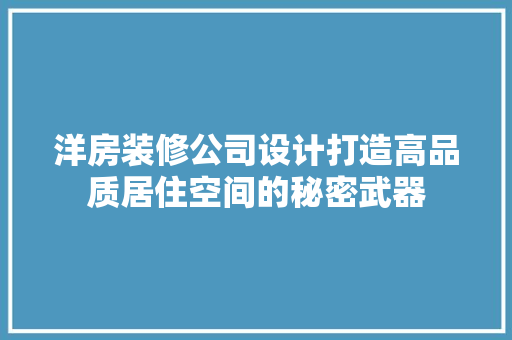 洋房装修公司设计打造高品质居住空间的秘密武器