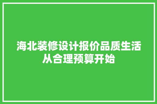 海北装修设计报价品质生活从合理预算开始