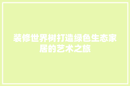装修世界树打造绿色生态家居的艺术之旅