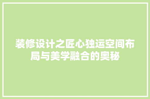 装修设计之匠心独运空间布局与美学融合的奥秘