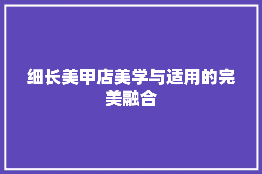 细长美甲店美学与适用的完美融合