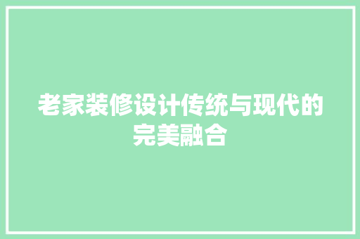 老家装修设计传统与现代的完美融合 第1张 老家装修设计传统与现代的完美融合 第1张