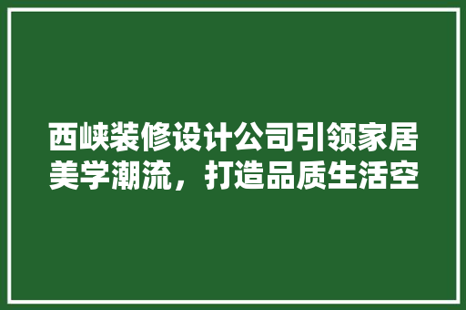 西峡装修设计公司引领家居美学潮流，打造品质生活空间