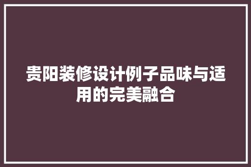 贵阳装修设计例子品味与适用的完美融合