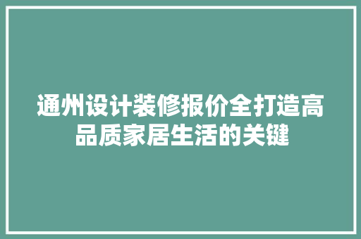 通州设计装修报价全打造高品质家居生活的关键