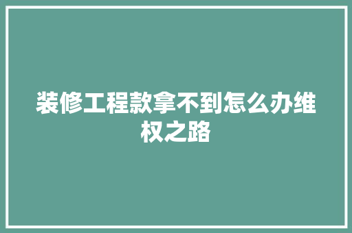 装修工程款拿不到怎么办维权之路