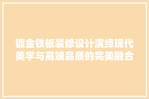 镀金铁板装修设计演绎现代美学与高端品质的完美融合