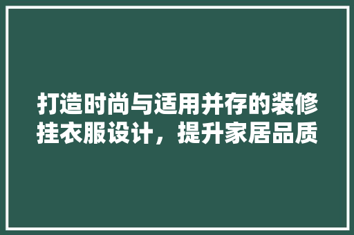 打造时尚与适用并存的装修挂衣服设计，提升家居品质生活
