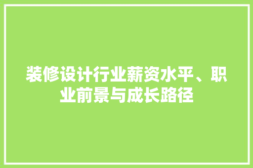 装修设计行业薪资水平、职业前景与成长路径