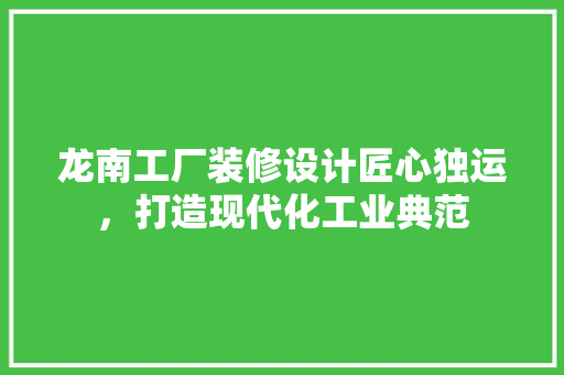 龙南工厂装修设计匠心独运，打造现代化工业典范