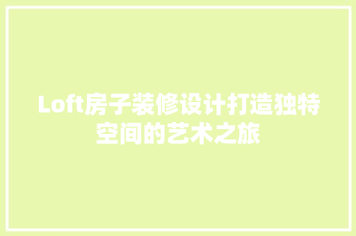 Loft房子装修设计打造独特空间的艺术之旅