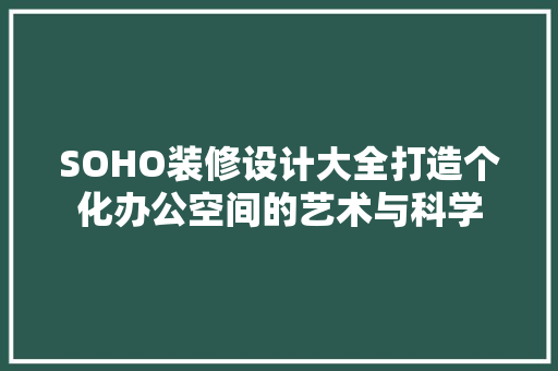 SOHO装修设计大全打造个化办公空间的艺术与科学