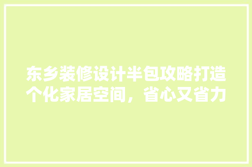 东乡装修设计半包攻略打造个化家居空间，省心又省力