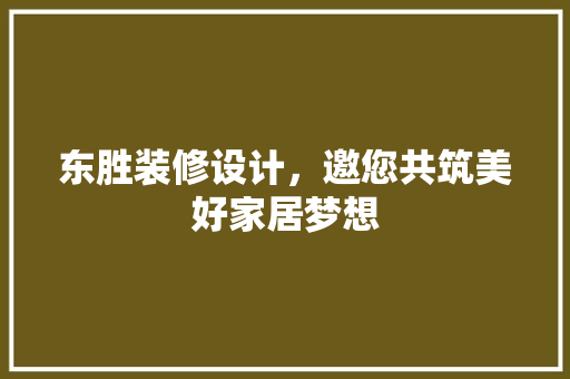 东胜装修设计，邀您共筑美好家居梦想