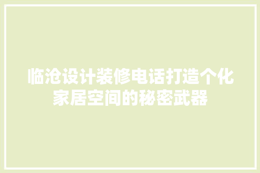 临沧设计装修电话打造个化家居空间的秘密武器