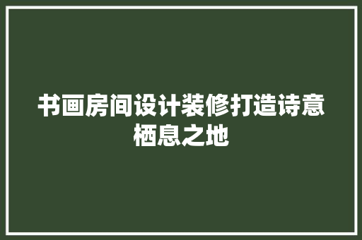 书画房间设计装修打造诗意栖息之地
