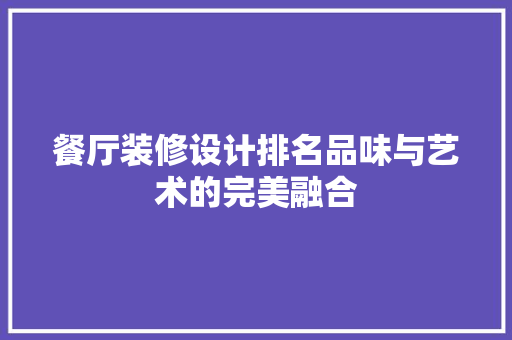 餐厅装修设计排名品味与艺术的完美融合