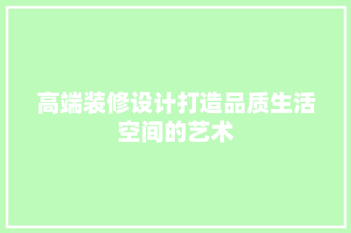 高端装修设计打造品质生活空间的艺术