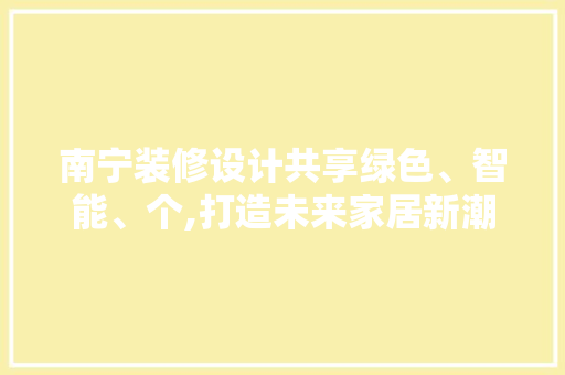 南宁装修设计共享绿色、智能、个,打造未来家居新潮流  第1张