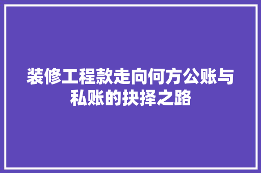 装修工程款走向何方公账与私账的抉择之路