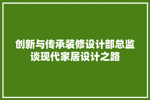 创新与传承装修设计部总监谈现代家居设计之路