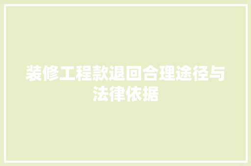 装修工程款退回合理途径与法律依据  第1张