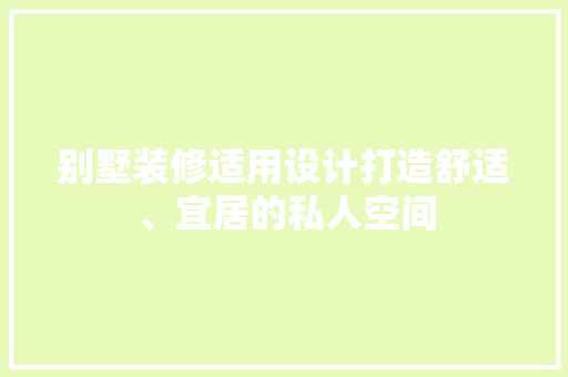 别墅装修适用设计打造舒适、宜居的私人空间  第1张