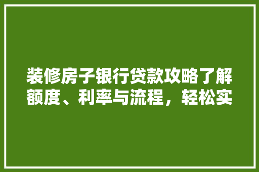 装修房子银行贷款攻略了解额度、利率与流程，轻松实现家居梦想