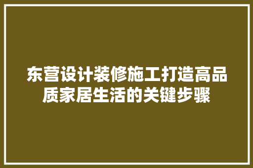 东营设计装修施工打造高品质家居生活的关键步骤