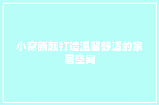 小窝新颜打造温馨舒适的家居空间 第1张 小窝新颜打造温馨舒适的家居空间 第1张