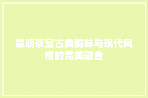 崇明茶室古典韵味与现代风格的完美融合
