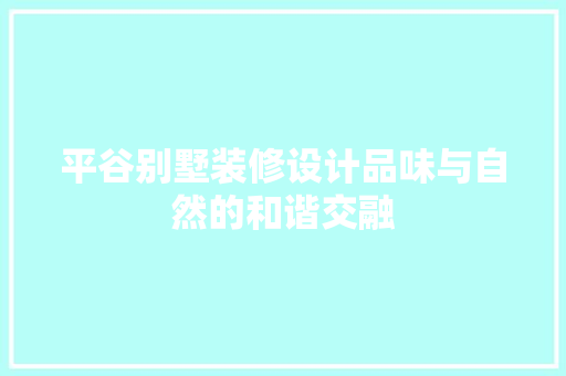 平谷别墅装修设计品味与自然的和谐交融