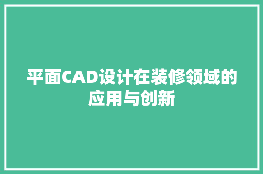 平面CAD设计在装修领域的应用与创新