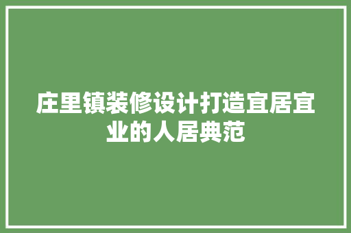 庄里镇装修设计打造宜居宜业的人居典范 第1张 庄里镇装修设计打造宜居宜业的人居典范 第1张