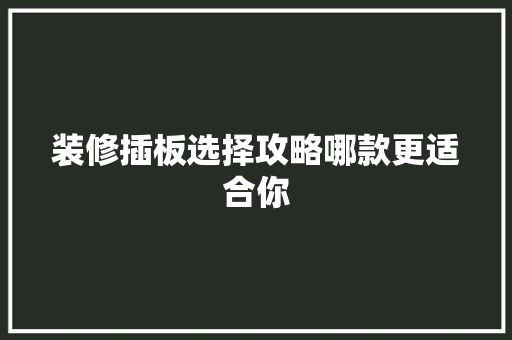 装修插板选择攻略哪款更适合你