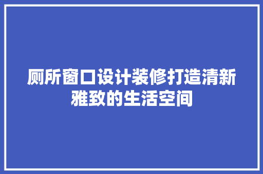 厕所窗口设计装修打造清新雅致的生活空间