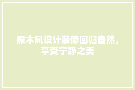 原木风设计装修回归自然，享受宁静之美
