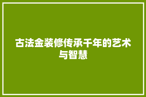 古法金装修传承千年的艺术与智慧