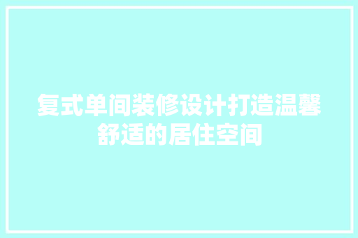 复式单间装修设计打造温馨舒适的居住空间  第1张