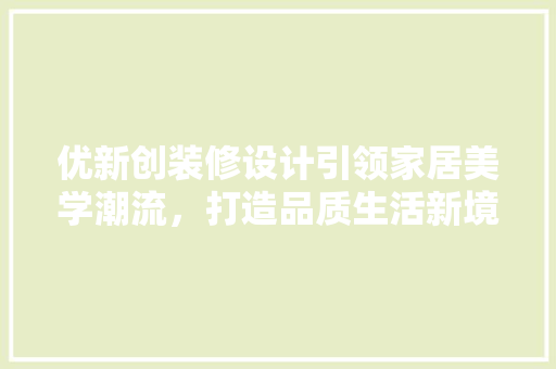 优新创装修设计引领家居美学潮流，打造品质生活新境界